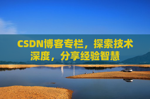 CSDN博客专栏，探索技术深度，分享经验智慧